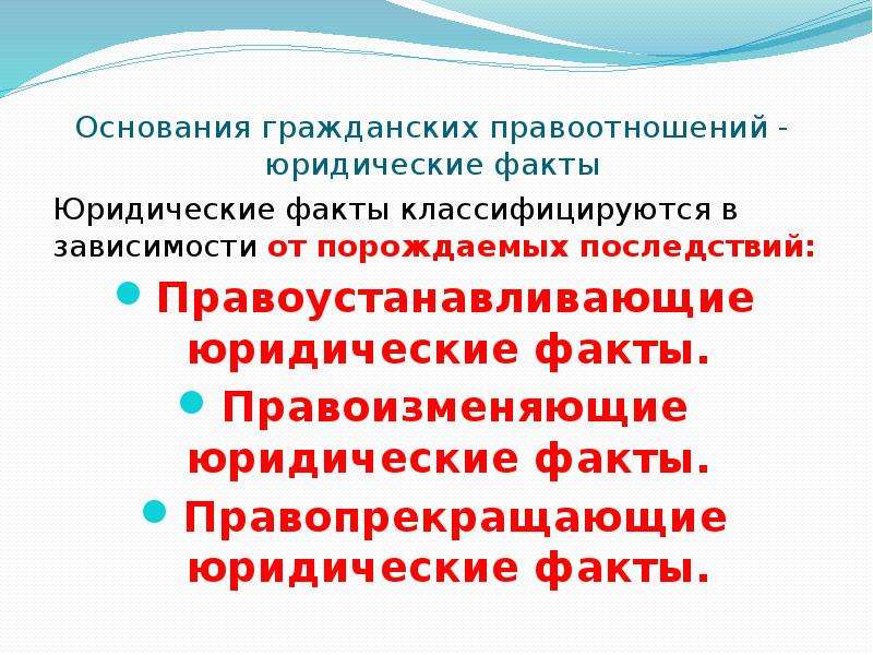 Основания гражданских правоотношений. Правопрекращающие юридические факты. Правоустанавливающие факты. Правоизменяющие юридические факты. Юридические факты по характеру последствий.