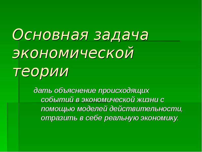 С помощью моделей. Основные задачи экономической теории. Цели и задачи экономической теории. Главная задача экономической теории. Цели экономической теории.