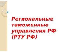 Презентация Региональные таможенные управления РФ (РТУ РФ)
