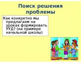 Поиск решения проблемы Как конкретно мы предлагаем на уроках формировать УУД? (на примере начальной школы)