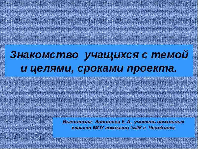 Знакомство с обучающимися. По продолжительности проекты в начальной школе. Познакомит учащихся с темой.