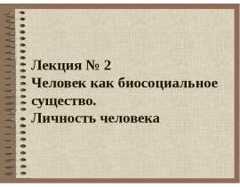 Лекция № 2 Человек как биосоциальное существо. Личность человека