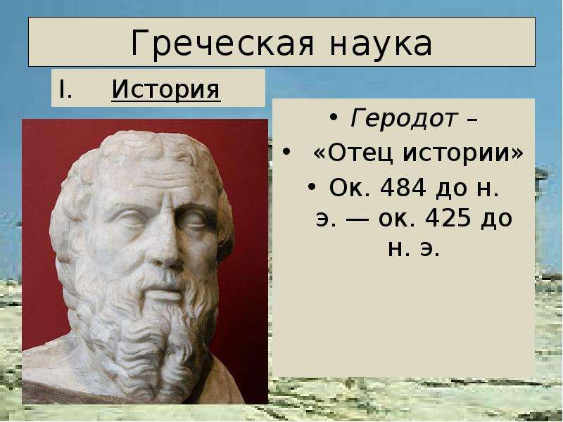 


Греческая наука
Геродот –
 «Отец истории»
Ок. 484 до н. э. — ок. 425 до н. э.
