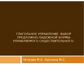 Глагольное управление. Выбор предложно-падежной формы управляемого существительного. Петрова М.А. Курчина М.С.