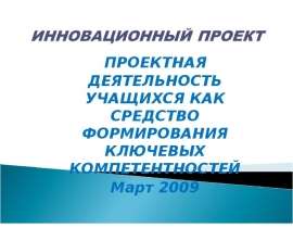 ПРОЕКТНАЯ ДЕЯТЕЛЬНОСТЬ УЧАЩИХСЯ КАК СРЕДСТВО ФОРМИРОВАНИЯ КЛЮЧЕВЫХ КОМПЕТЕНТНОСТЕЙ Март 2009