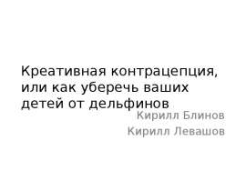 Креативная контрацепция, или как уберечь ваших детей от дельфинов Кирилл Блинов Кирилл Левашов