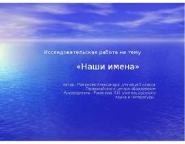 Исследовательская работа на тему «Наши имена» Автор : Романова Александра ,ученица 5 класса Первомайского це