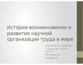 История возникновения и развития научной организации труда в мире Выполнили студентки 3 курса ЭФ группа Э111б Мотырева А. Олефир