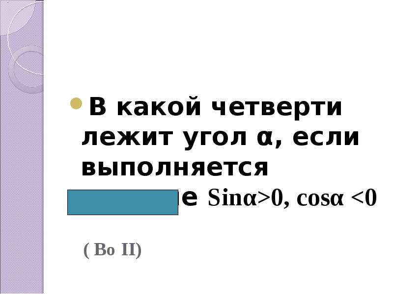 В какой четверти лежит угол α, если выполняется условие Sinα>0, cosα <0 ( Во II)