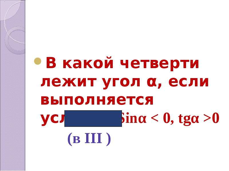 В какой четверти лежит угол α, если выполняется условие Sinα < 0, tgα >0 (в III )