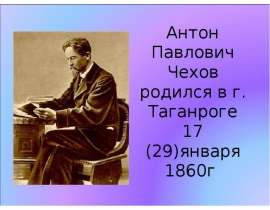 Антон Павлович Чехов родился в г. Таганроге 17 (29)января 1860г