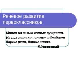 Речевое развитие первоклассников Много на земле живых существ. Из них только человек обладает даром речи, даром слова.