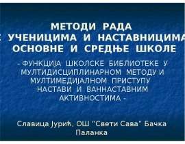 - ФУНКЦИЈА ШКОЛСКЕ БИБЛИОТЕКЕ У МУЛТИДИСЦИПЛИНАРНОМ МЕТОДУ И МУЛТИМЕДИЈАЛНОМ ПРИСТУПУ НАСТАВИ И ВАННАСТАВНИМ АКТИВНОСТИМА - Славица Јурић, ОШ “Свети Сава” Бачка Паланка