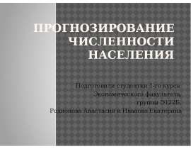 Прогнозирование численности населения Подготовили студентки 1-го курса Экономического факультета, группы Э122Б, Родионова Анаст