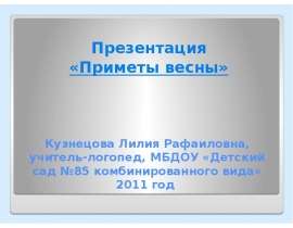 Кузнецова Лилия Рафаиловна, учитель-логопед, МБДОУ «Детский сад №85 комбинированного вида» 2011 год Презентация «Приметы весны»