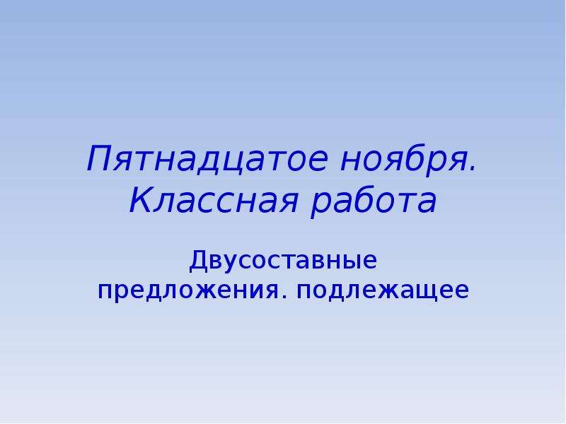 15 ноября. Пятнадцатое ноября классная работа. Подлежащее двусоставного предложения. Пятнадцатое ноября.