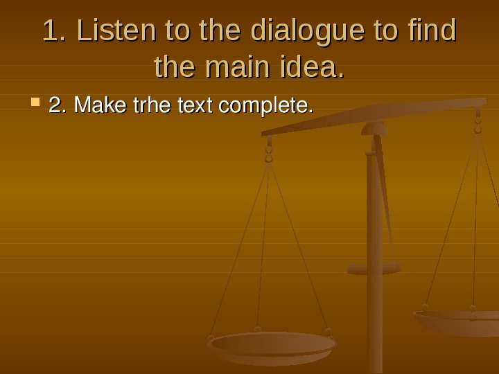 


1. Listen to the dialogue to find the main idea.
2. Make trhe text complete.
