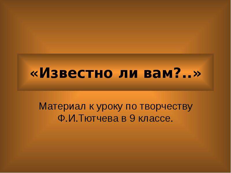 Урок по творчеству тютчева. Известно ли вам.