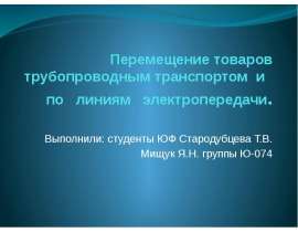 Перемещение товаров трубопроводным транспортом и по линиям электропередачи. Выполнили: студенты ЮФ Стародубцева Т.В. Мищук Я.