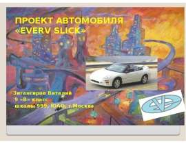 ПРОЕКТ АВТОМОБИЛЯ «EVERV SLICK» Зигангиров Виталий 9 «В» класс школы 999, ЮАО, г.Москва