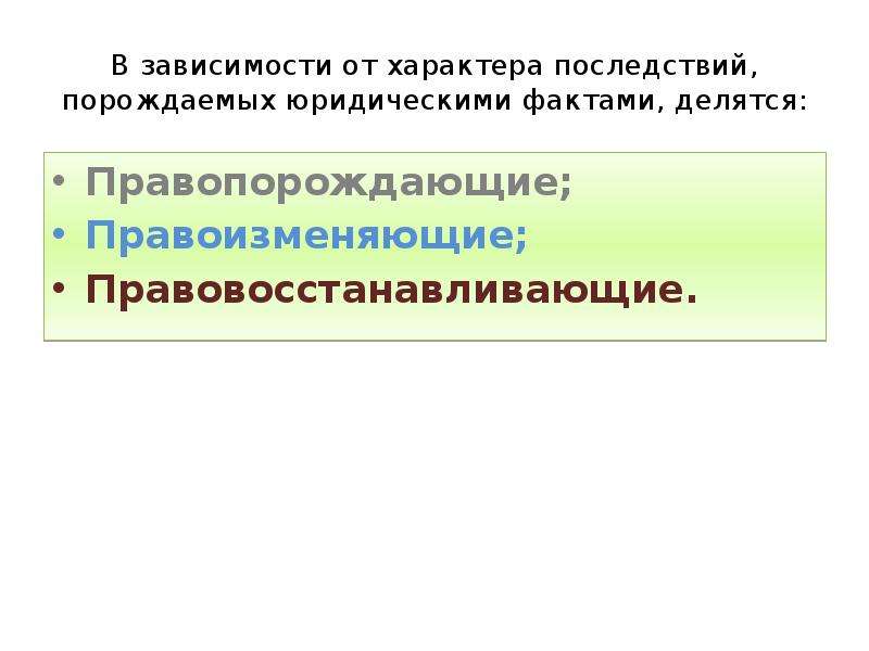 Характер последствий. В зависимости от последствий юридические факты делятся на:. По характеру последствий юридические факты делятся на. Правоизменяющие примеры. В зависимости от правовых последствий юр факты.