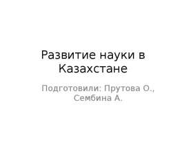 Развитие науки в Казахстане  Подготовили: Прутова О., Сембина А.