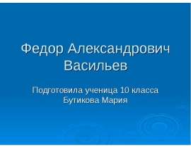 Федор Александрович Васильев Подготовила ученица 10 класса Бутикова Мария