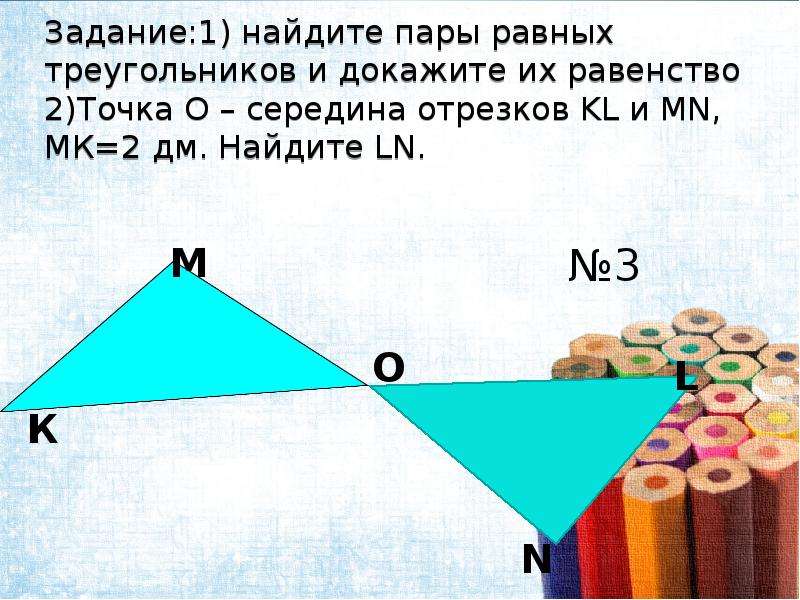 Задание:1) найдите пары равных треугольников и докажите их равенство 2)Точка O – середина отрезков K