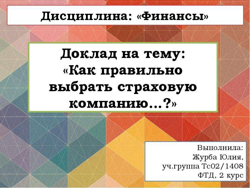 


Доклад на тему:
«Как правильно выбрать страховую компанию…?»
Выполнила:
Журба Юлия,
уч.группа Тс02/1408
ФТД, 2 курс
