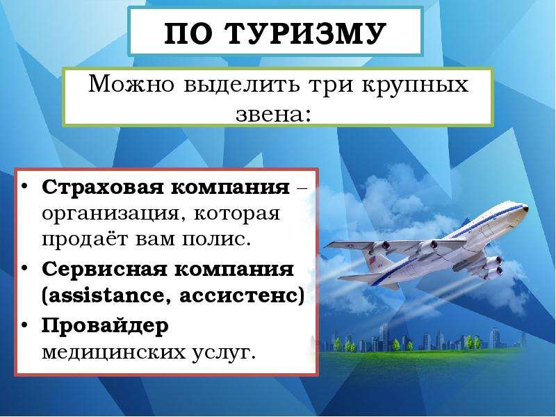 


ПО ТУРИЗМУ
Страховая компания – организация, которая продаёт вам полис.
Сервисная компания (assistance, ассистенс)
Провайдер медицинских услуг.
