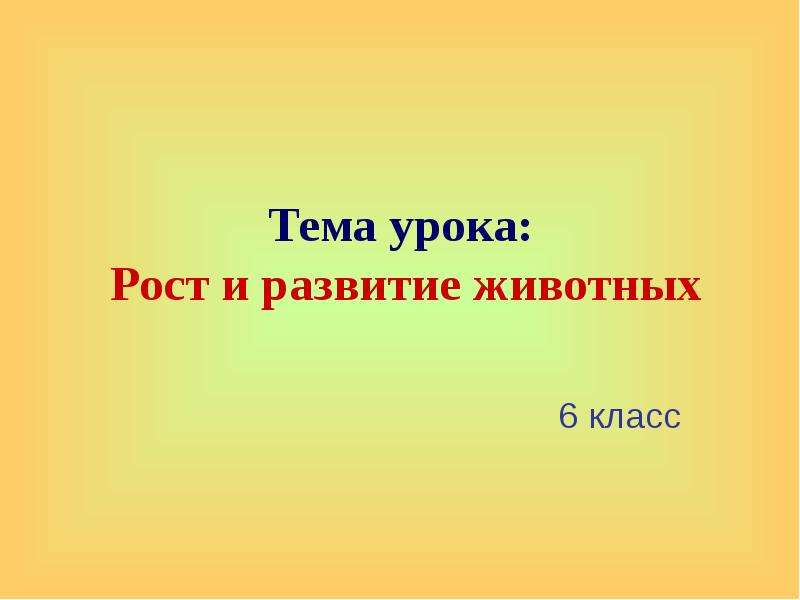 Урок рост и развитие животных 8 класс. Рост и развитие животных 6 класс. Рост и развитие животных доклад 6 класс. Поделка на тему рост и развитие животных 6 класс. 6кл рост и развитие животных презентация.