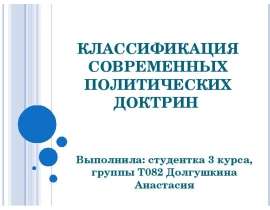 КЛАССИФИКАЦИЯ СОВРЕМЕННЫХ ПОЛИТИЧЕСКИХ ДОКТРИН Выполнила: студентка 3 курса, группы Т082 Долгушкина Анастасия
