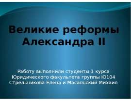 Великие реформы Александра II Работу выполнили студенты 1 курса Юридического факультета группы Ю104 Стрельникова Елена и Масальски