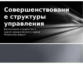 Совершенствование структуры управления Выполнила студентка 1 курса юридического курса Романова Дарья