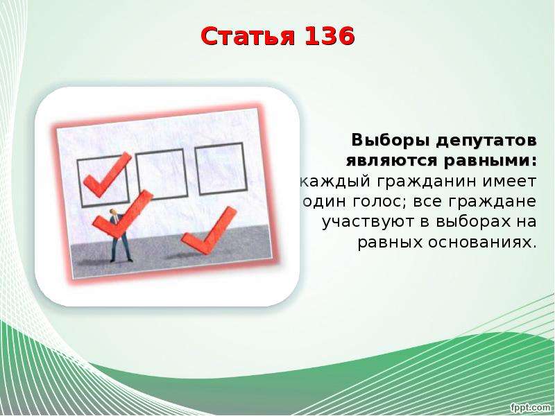 


Статья 136
Выборы депутатов являются равными: каждый гражданин имеет один голос; все граждане участвуют в выборах на равных основаниях.
