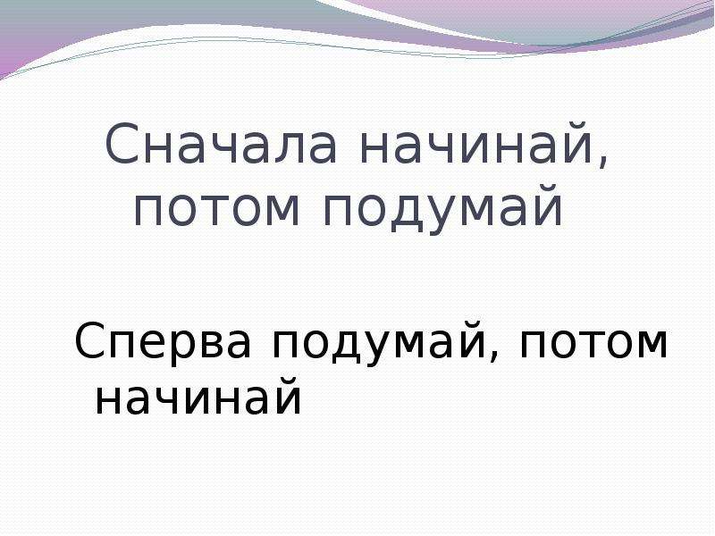 Сначала потом говоришь. Сперва подумай. Сначала подумай потом начинай. Сначала подумай потом говори пословица. Сперва подумай а потом.