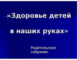 «Здоровье детей в наших руках» Родительское собрание.