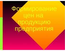 Презентация Формирование цен на продукцию предприятия