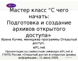 Мастер класс “С чего начать: Подготовка и создание архивов открытого доступа» Ирина Кучма, менеджер программы Открытый доступ, eIFL.net Презентация на совместном семинаре eIFL.net и ГПНТБ России «Открытый доступ и открытые архивы информации», 11 июня 2009, Шестнадцатая международная конференция «КРЫМ 2009»