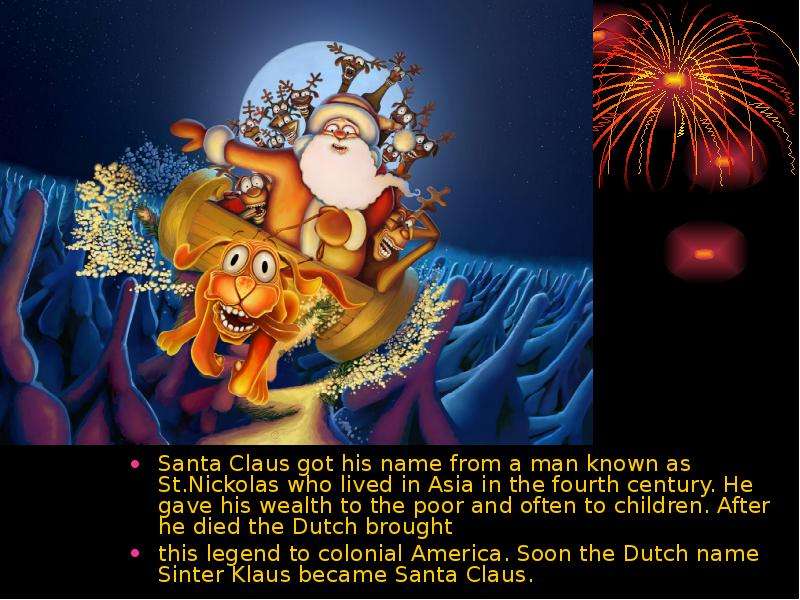 Santa Claus got his name from a man known as St. Nickolas who lived in Asia in the fourth century. H