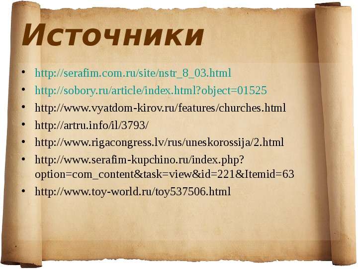 


Источники
http://serafim.com.ru/site/nstr_8_03.html
http://sobory.ru/article/index.html?object=01525
http://www.vyatdom-kirov.ru/features/churches.html
http://artru.info/il/3793/
http://www.rigacongress.lv/rus/uneskorossija/2.html
http://www.serafim-kupchino.ru/index.php?option=com_content&task=view&id=221&Itemid=63
http://www.toy-world.ru/toy537506.html
