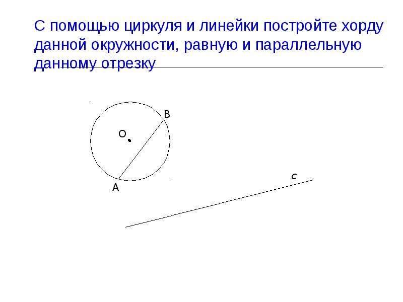 С помощью линейки постройте. Постройте хорду данной окружности. Построить отрезок равный данному с помощью циркуля и линейки. С помощью циркуля и линейки постройте круг. Построить окружность с диаметром, равным данному отрезку.