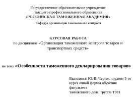 Презентация «Организация таможенного контроля товаров и транспортных средств» на тему «Особенности таможенного декларировани