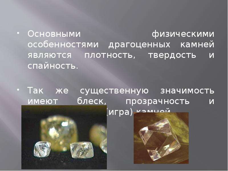 



Основными физическими особенностями драгоценных камней являются плотность, твердость и спайность. 
Так же существенную значимость имеют блеск, прозрачность и светорассеяние (игра) камней.
