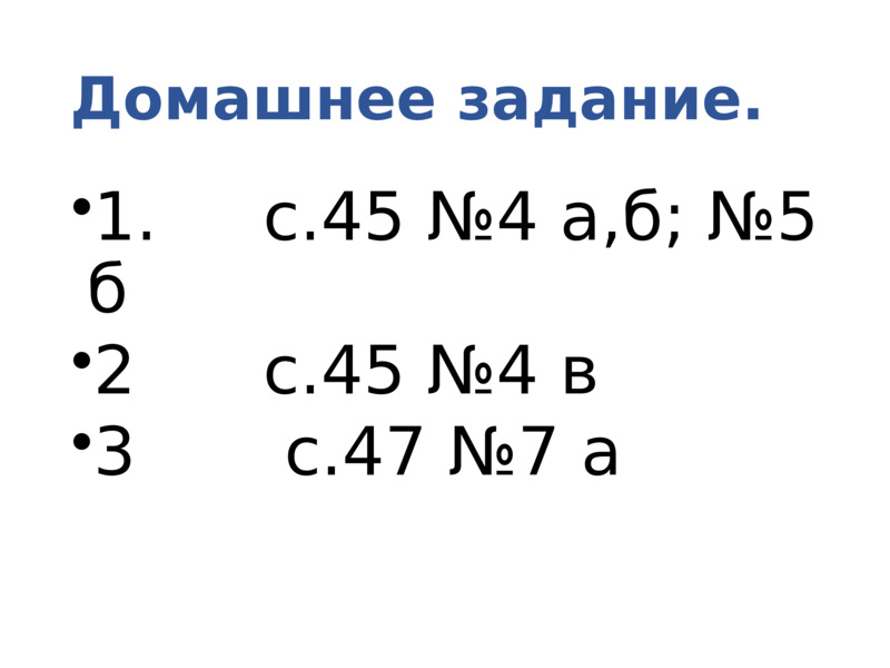 Домашнее задание.    1.     с.45 №4 а,б; №5 б  2      с.45 №4 в  3       с.47 №7 а    