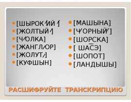 РАСШИФРУЙТЕ ТРАНСКРИПЦИЮ [ШЫРОК ИЙ ] [ЖОЛТЫЙ ] [Ч ОЛКА] [ЖАНГЛ ОР] [ЖОЛУТ ] [КУФШЫН]