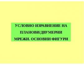 УСЛОВНО ИЗРАВНЕНИЕ НА ПЛАНОВИ/ДВУМЕРНИ МРЕЖИ. ОСНОВНИ ФИГУРИ. - презентация