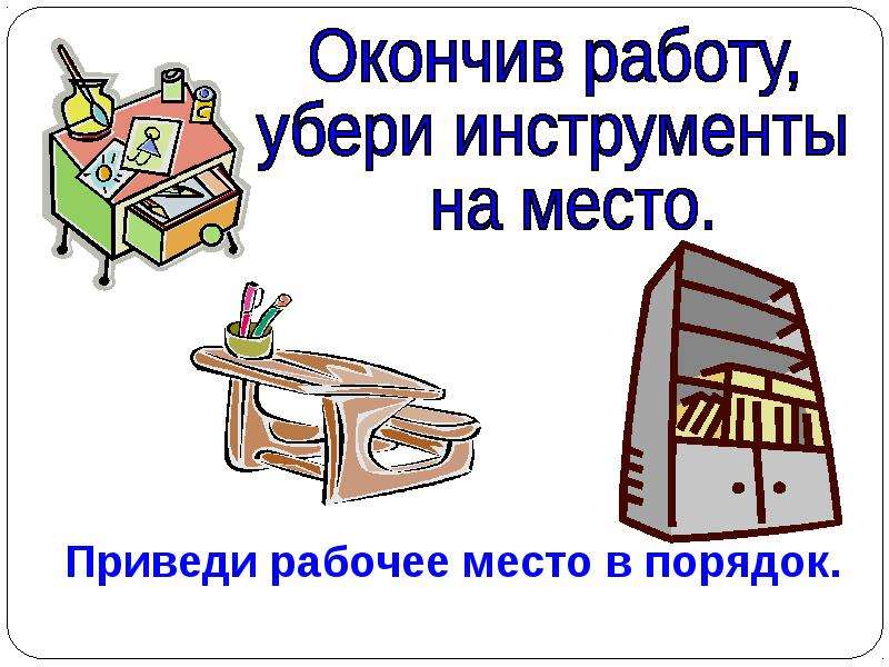 Закончил работать. Окончив работу убери инструменты на место. Окончив работу убери рабочее место. Убери за собой рабочее место. Поработал убери на место.