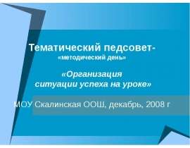Тематический педсовет- «методический день» «Организация ситуации успеха на уроке» МОУ Скалинская ООШ, декабрь, 2008 г