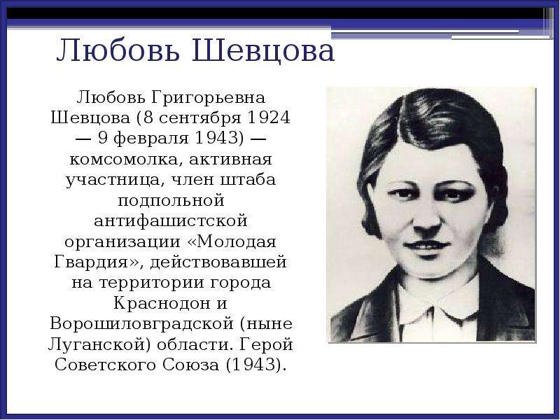 Любовь Григорьевна Шевцова (8 сентября 1924 — 9 февраля 1943) — комсомолка, активная участница, член
